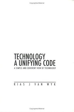 Technology, a Unifying Code: A Simple and Coherent View of Technology - Rias Johann Van Wyk