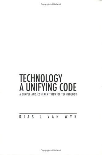 Technology, a Unifying Code: A Simple and Coherent View of Technology - Rias Johann Van Wyk