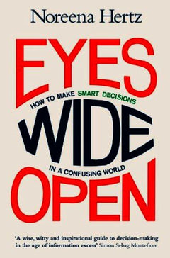 Eyes Wide Open: How to Make Smart Decisions in a Confusing World - Noreena Hertz
