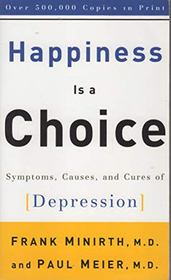 Happiness Is a Choice: Symptoms, Causes, and Cures of Depression - Frank B. Minirth & Paul Meier