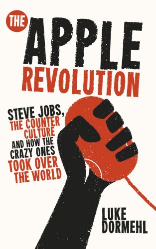 The Apple Revolution: Steve Jobs, the Counter Culture and How the Crazy Ones Took Over the World - Luke Dormehl