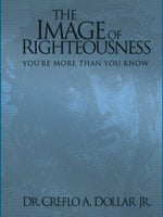 The Image of Righteousness You're More Than You Know Creflo A. Dollar
