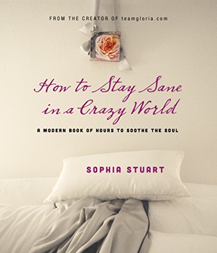 How to Stay Sane in a Crazy World: A Modern Book of Hours to Soothe the Soul - Sophia Stuart