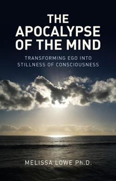 The Apocalypse of the Mind: Transforming Ego Into Stillness of Consciousness - Melissa Lowe