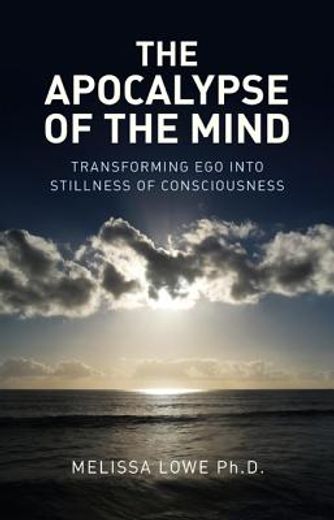 The Apocalypse of the Mind: Transforming Ego Into Stillness of Consciousness - Melissa Lowe