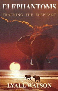 Elephantoms: Tracking the Elephant - Lyall Watson
