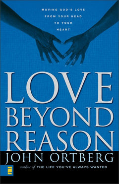 Love Beyond Reason: Moving God's Love from Your Head to Your Heart - John Ortberg