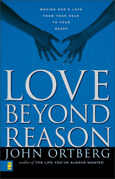 Love Beyond Reason: Moving God's Love from Your Head to Your Heart - John Ortberg