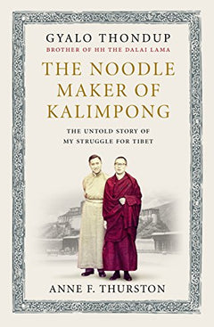 The Noodle Maker of Kalimpong The Untold Story of the Dalai Lama and the Secret Struggle for Tibet - Anne F. Thurston