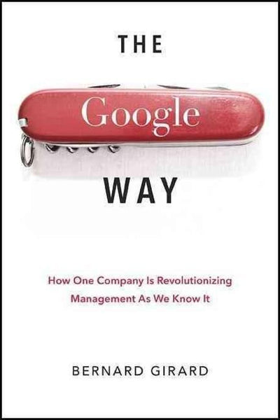 The Google Way: How One Company is Revolutionizing Management as We Know it - Bernard Girard