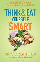 Think and Eat Yourself Smart A Neuroscientific Approach to a Sharper Mind and Healthier Life Caroline Leaf