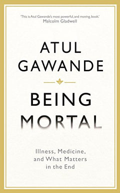 Being Mortal: Illness, Medicine and what Matters in the End - Atul Gawande