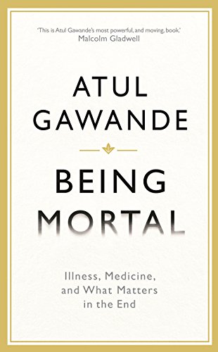Being Mortal: Illness, Medicine and what Matters in the End - Atul Gawande
