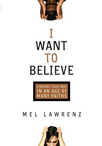 I Want to Believe: Finding Your Way in an Age of Many Faiths - Mel Lawrenz