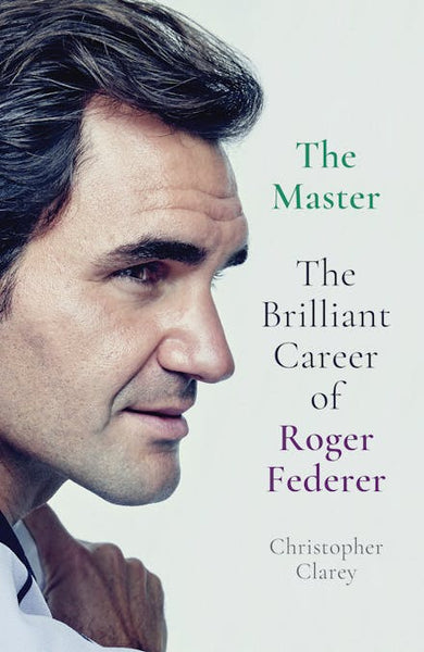 The Master: The Brilliant Career of Roger Federer - Christopher Clarey