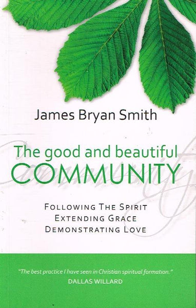 The Good and Beautiful Community: Following the Spirit, Extending Grace, Demonstrating Love - James Bryan Smith