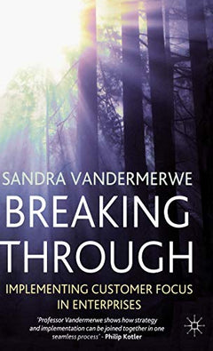 Breaking Through: Implementing Customer Focus in Enterprises - S. Vandermerwe