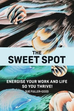 The Sweet Spot: Energise Your Work and Life So You Thrive! - Sue Fuller-Good