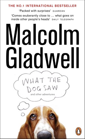 What the Dog Saw And Other Adventures - Malcolm Gladwell