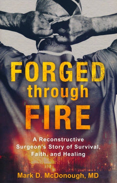 Forged through Fire: A Reconstructive Surgeon's Story of Survival, Faith, and Healing - Mark D. McDonough