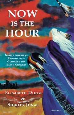 Now is the Hour: Native American Prophecies and Guidance for the Earth Changes - Elisabeth Dietz & Shirley Jonas