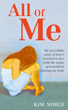 All of Me: My Incredible Story of how I Learned to Live with the Many Personalities Sharing My Body - Kim Noble