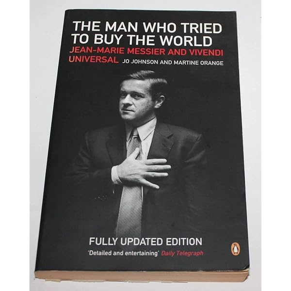 The Man who Tried to Buy the World: Jean-Marie Messier and Vivendi Universal - Jo Johnson & Martine Orange