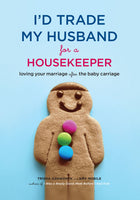 I'd Trade My Husband for a Housekeeper: Loving Your Marriage after the Baby Carriage - Trisha Ashworth & Amy Nobile