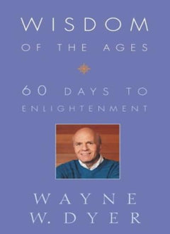 Wisdom of the Ages: Eternal Truths for Everyday Lives - Wayne W. Dyer