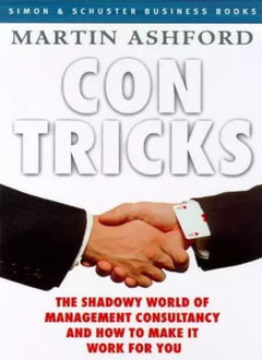 Con Tricks: The World of Management Consultancy and how to Make it Work for You - Martin Ashford