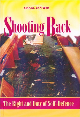Shooting Back The Right and Duty of Self-defence - Charl Van Wyk