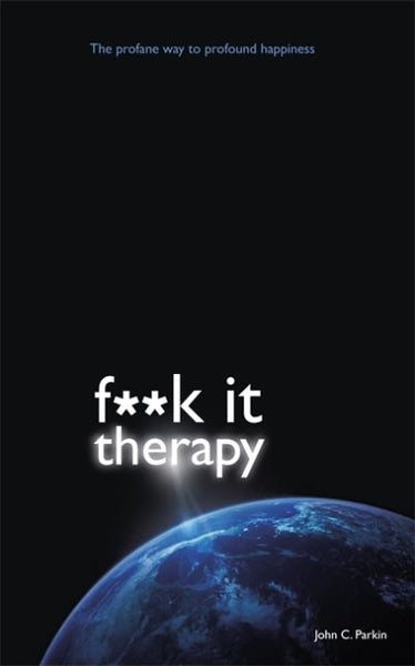 Fuck It Therapy: The Profane Way to Profound Happiness - John Parkin