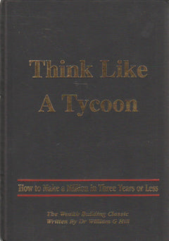 Think Like a Tycoon: How to Make a Million in Three Years Or Less - William G. Hill