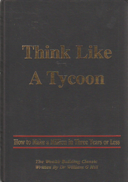 Think Like a Tycoon: How to Make a Million in Three Years Or Less - William G. Hill