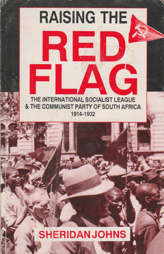 Raising the Red Flag: The International Socialist League and the Communist Party of South Africa, 1914-1932 - Sheridan Johns