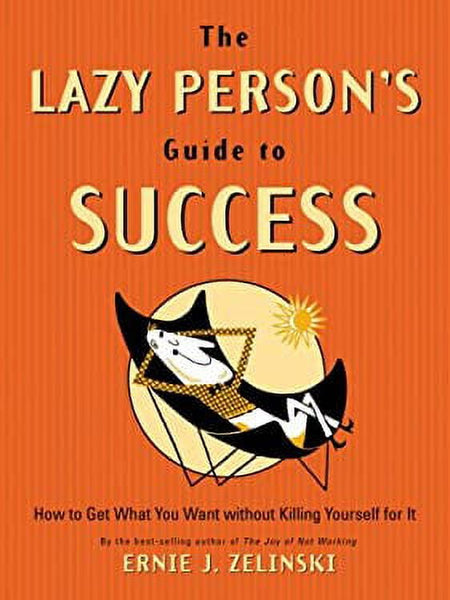 The Lazy Person's Guide to Success: How to Get what You Want Without Killing Yourself for it - Ernie J. Zelinski