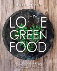 Love Green Food Cooking and Eating with Consciousness Larissa Green