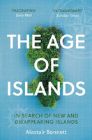 The Age of Islands: In Search of New and Disappearing Islands - Alastair Bonnett
