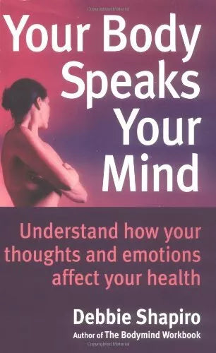 Your Body Speaks Your Mind: Understand how Your Thoughts & Emotions Affect Your Health - Debbie Shapiro