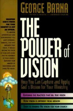The Power of Vision: How You Can Capture and Apply God's Vision for Your Ministry - George Barna