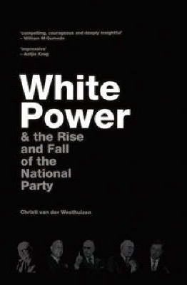 White Power & the Rise and Fall of the National Party - Christi Van der Westhuizen