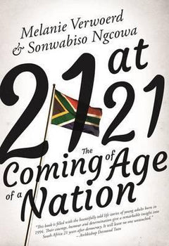 21 at 21 : The Coming of Age of a Nation  - Melanie Verwoerd & Sonwabiso Ngcowa
