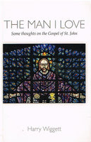 The Man I Love: Some Thoughts on the gospel of St John - Harry Wiggett