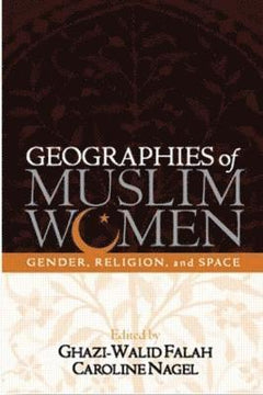 Geographies of Muslim Women: Gender, Religion, and Space - Ghazi-Walid Falah & Caroline Rose Nagel