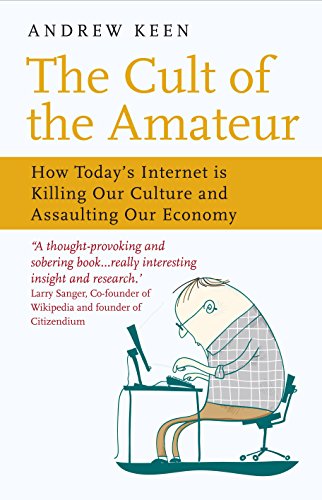 The Cult of the Amateur: How Today's Internet is Killing Our Culture and Assaulting Our Economy Andrew Keen
