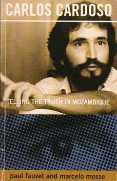 Carlos Cardoso: Telling the Truth in Mozambique - Paul Fauvet & Marcelo Mosse