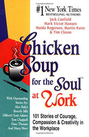 Chicken Soup for the Soul at Work: 101 Stories of Courage, Compassion, and Creativity in the Workplace - Jack Canfield