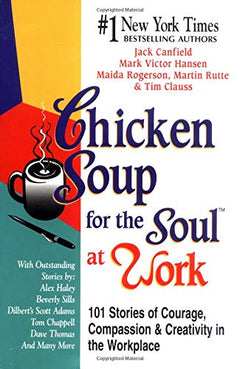 Chicken Soup for the Soul at Work: 101 Stories of Courage, Compassion, and Creativity in the Workplace - Jack Canfield