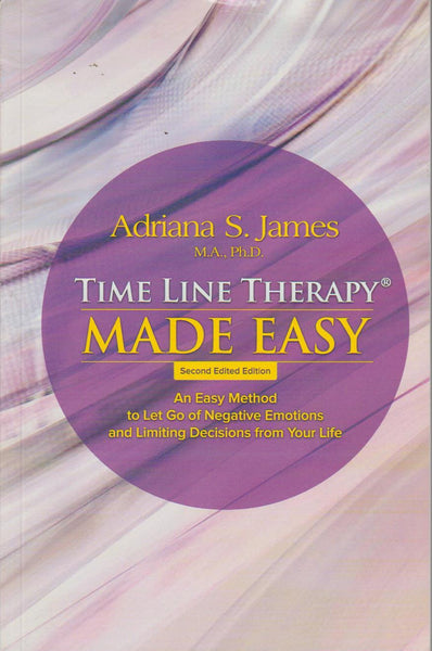 Time Line Therapy - Made Easy: An Easy Method to Let Go of Negative Emotions and Limiting Decisions from Your Life Adriana James