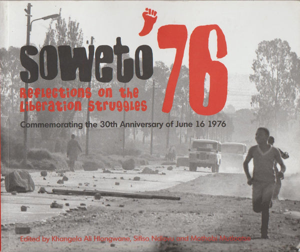 Soweto '76: Reflections on the Liberation Struggles: Commemorating the 30th Anniversary of June 16th, 1976 - K. Ali Hlongwane & S. Ndlovu